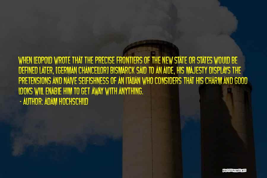 Adam Hochschild Quotes: When Leopold Wrote That The Precise Frontiers Of The New State Or States Would Be Defined Later, [german Chancellor] Bismarck