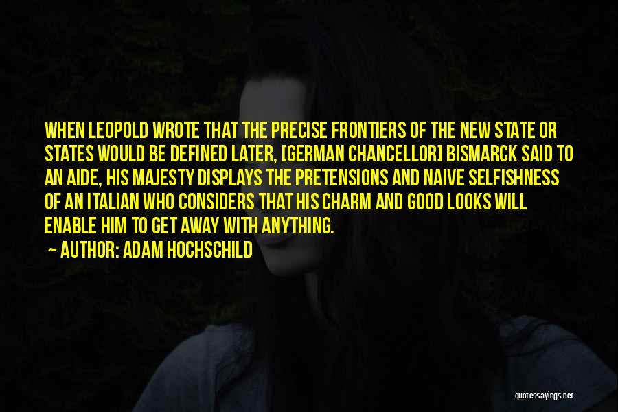 Adam Hochschild Quotes: When Leopold Wrote That The Precise Frontiers Of The New State Or States Would Be Defined Later, [german Chancellor] Bismarck