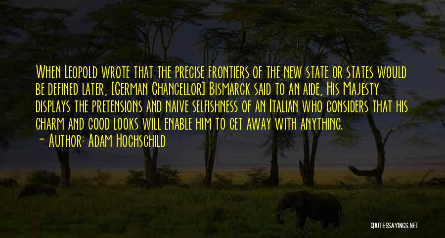 Adam Hochschild Quotes: When Leopold Wrote That The Precise Frontiers Of The New State Or States Would Be Defined Later, [german Chancellor] Bismarck