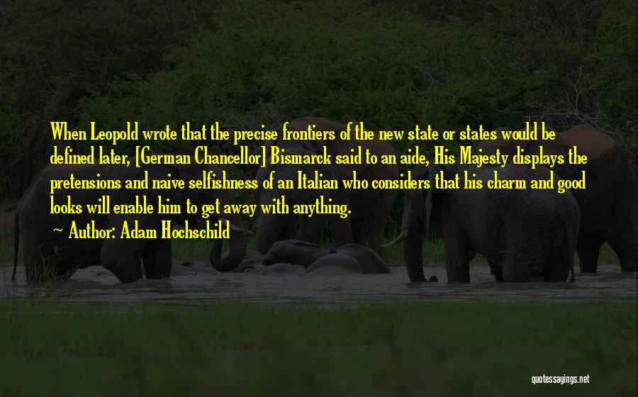 Adam Hochschild Quotes: When Leopold Wrote That The Precise Frontiers Of The New State Or States Would Be Defined Later, [german Chancellor] Bismarck