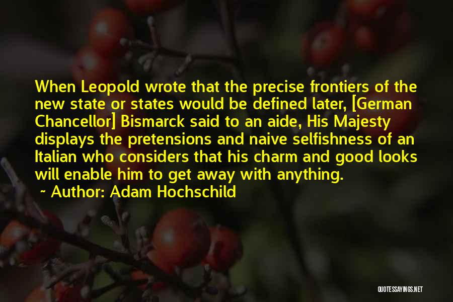 Adam Hochschild Quotes: When Leopold Wrote That The Precise Frontiers Of The New State Or States Would Be Defined Later, [german Chancellor] Bismarck