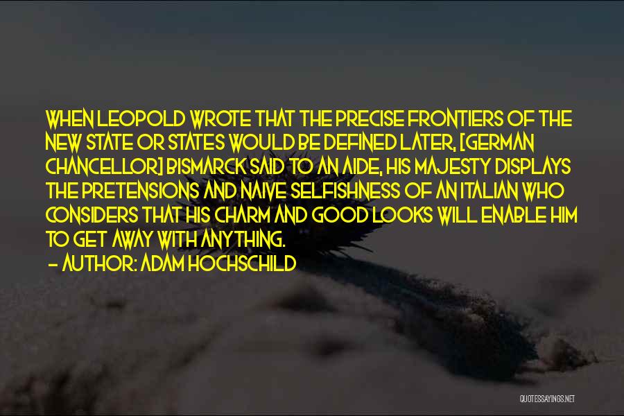 Adam Hochschild Quotes: When Leopold Wrote That The Precise Frontiers Of The New State Or States Would Be Defined Later, [german Chancellor] Bismarck