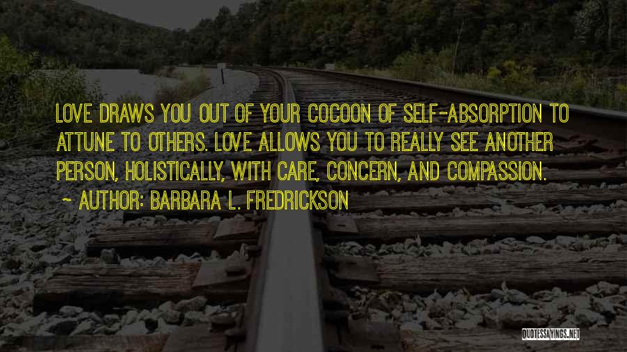 Barbara L. Fredrickson Quotes: Love Draws You Out Of Your Cocoon Of Self-absorption To Attune To Others. Love Allows You To Really See Another