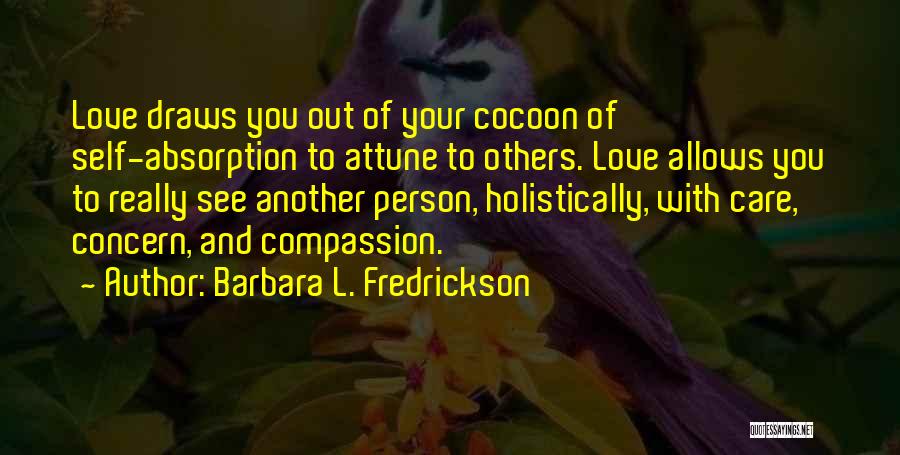 Barbara L. Fredrickson Quotes: Love Draws You Out Of Your Cocoon Of Self-absorption To Attune To Others. Love Allows You To Really See Another