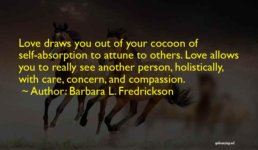 Barbara L. Fredrickson Quotes: Love Draws You Out Of Your Cocoon Of Self-absorption To Attune To Others. Love Allows You To Really See Another