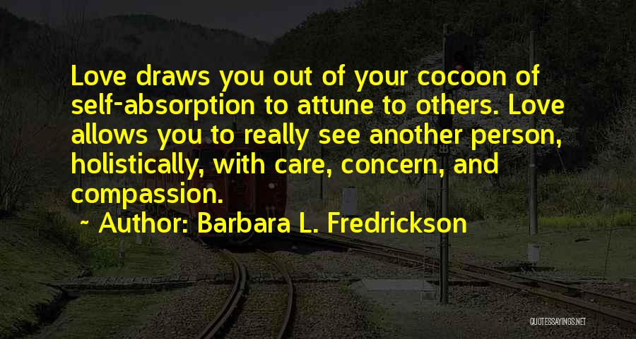 Barbara L. Fredrickson Quotes: Love Draws You Out Of Your Cocoon Of Self-absorption To Attune To Others. Love Allows You To Really See Another