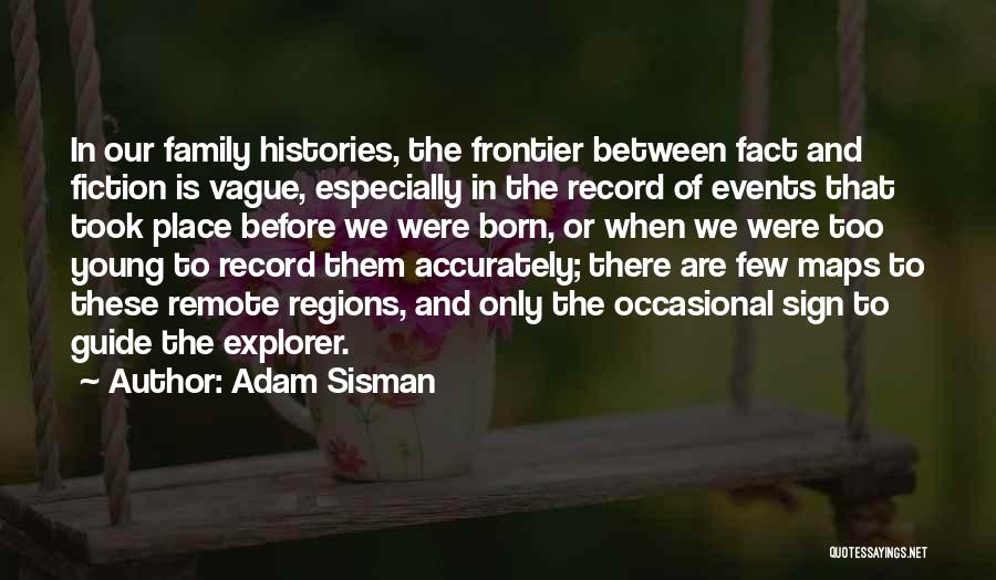 Adam Sisman Quotes: In Our Family Histories, The Frontier Between Fact And Fiction Is Vague, Especially In The Record Of Events That Took