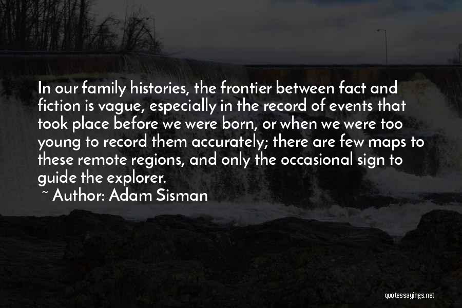 Adam Sisman Quotes: In Our Family Histories, The Frontier Between Fact And Fiction Is Vague, Especially In The Record Of Events That Took