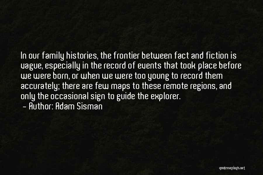 Adam Sisman Quotes: In Our Family Histories, The Frontier Between Fact And Fiction Is Vague, Especially In The Record Of Events That Took