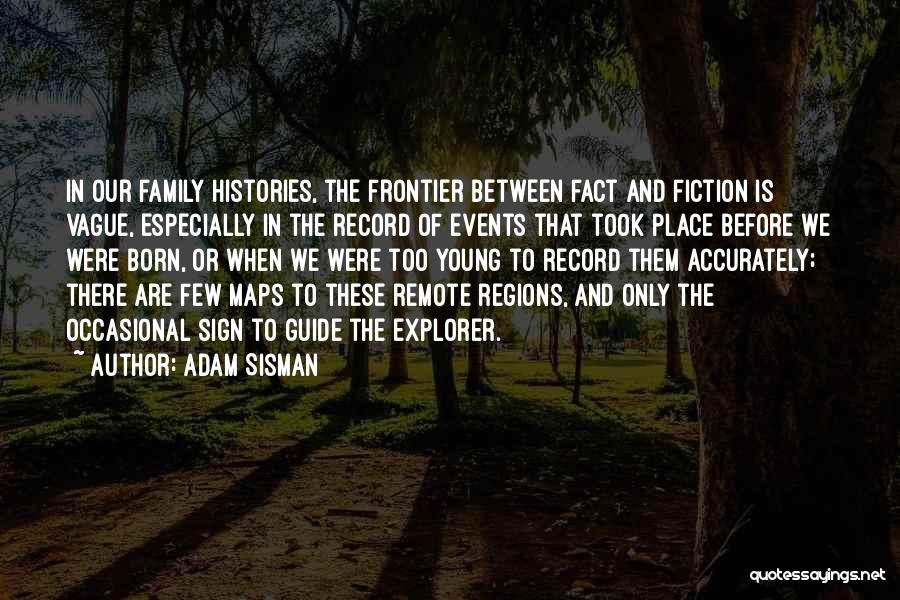 Adam Sisman Quotes: In Our Family Histories, The Frontier Between Fact And Fiction Is Vague, Especially In The Record Of Events That Took