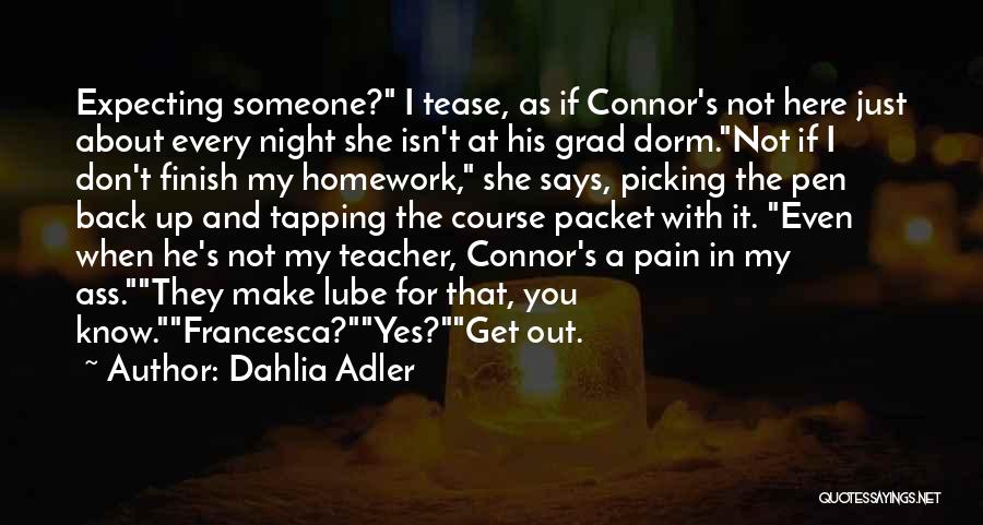 Dahlia Adler Quotes: Expecting Someone? I Tease, As If Connor's Not Here Just About Every Night She Isn't At His Grad Dorm.not If