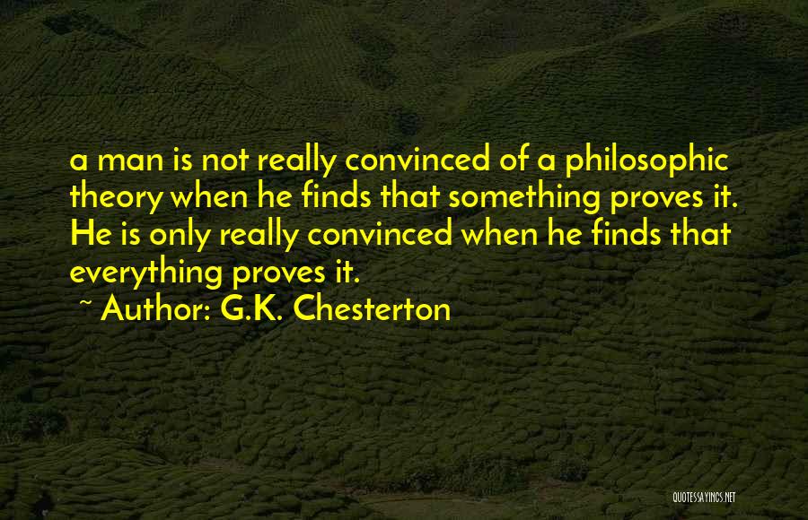 G.K. Chesterton Quotes: A Man Is Not Really Convinced Of A Philosophic Theory When He Finds That Something Proves It. He Is Only