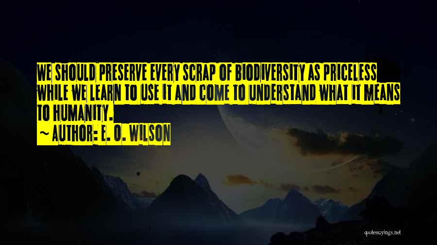 E. O. Wilson Quotes: We Should Preserve Every Scrap Of Biodiversity As Priceless While We Learn To Use It And Come To Understand What