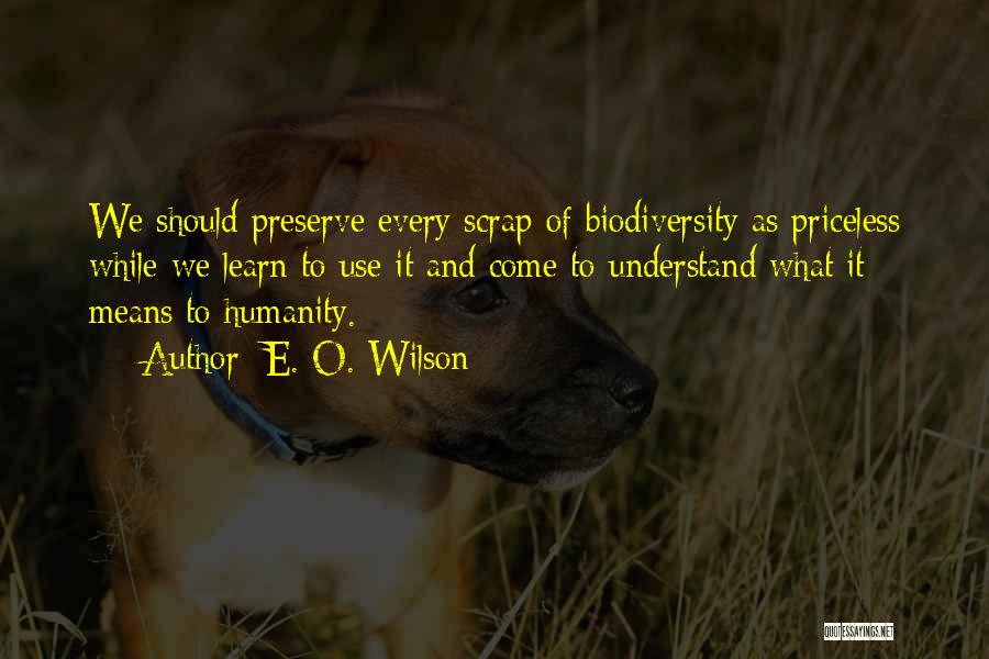 E. O. Wilson Quotes: We Should Preserve Every Scrap Of Biodiversity As Priceless While We Learn To Use It And Come To Understand What