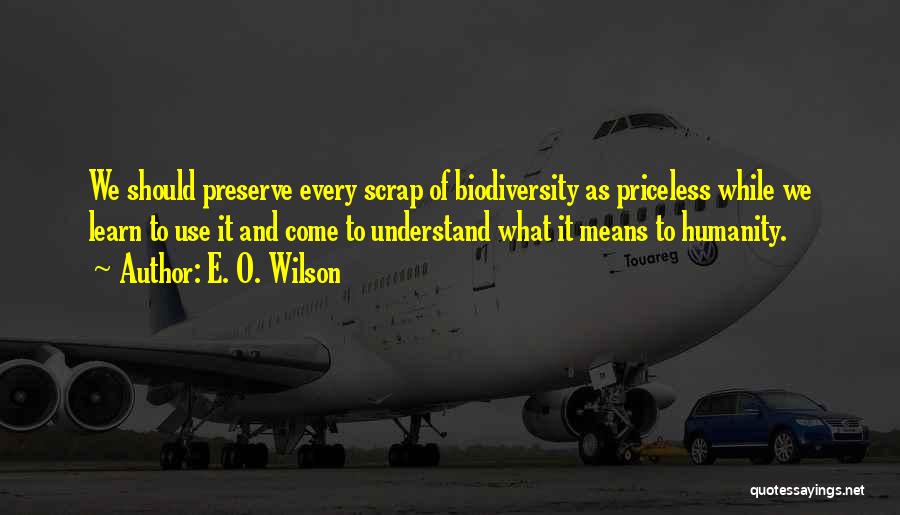 E. O. Wilson Quotes: We Should Preserve Every Scrap Of Biodiversity As Priceless While We Learn To Use It And Come To Understand What