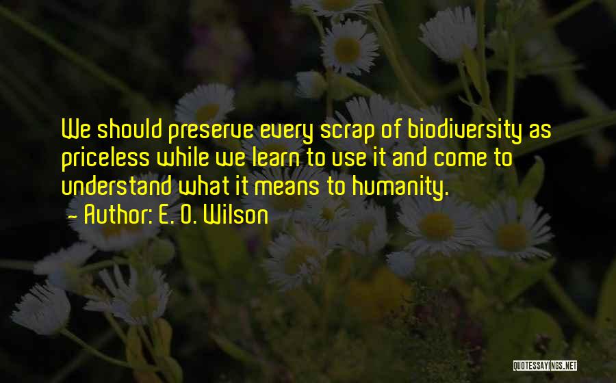 E. O. Wilson Quotes: We Should Preserve Every Scrap Of Biodiversity As Priceless While We Learn To Use It And Come To Understand What