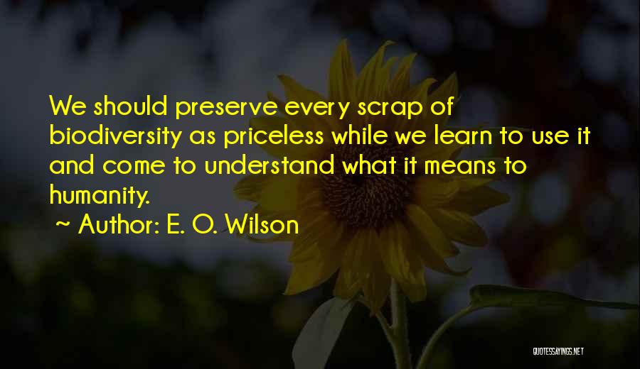 E. O. Wilson Quotes: We Should Preserve Every Scrap Of Biodiversity As Priceless While We Learn To Use It And Come To Understand What