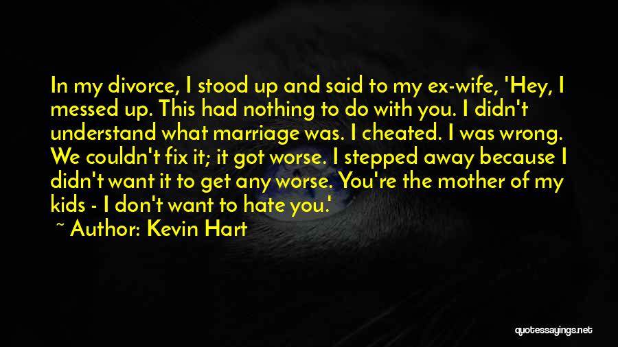 Kevin Hart Quotes: In My Divorce, I Stood Up And Said To My Ex-wife, 'hey, I Messed Up. This Had Nothing To Do