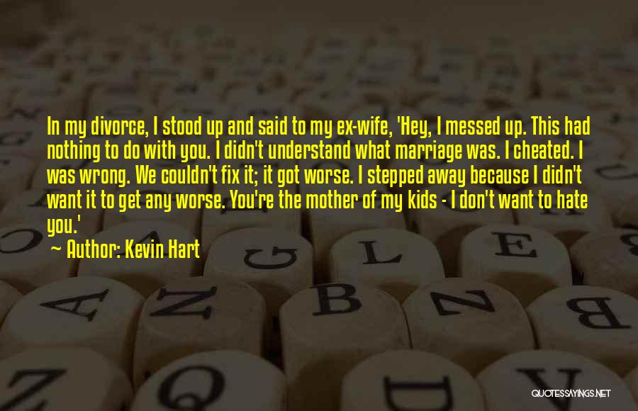 Kevin Hart Quotes: In My Divorce, I Stood Up And Said To My Ex-wife, 'hey, I Messed Up. This Had Nothing To Do