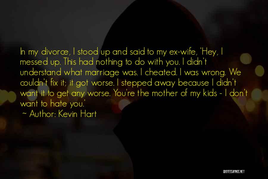 Kevin Hart Quotes: In My Divorce, I Stood Up And Said To My Ex-wife, 'hey, I Messed Up. This Had Nothing To Do