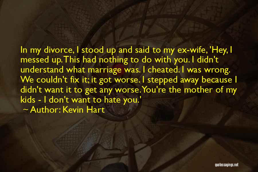 Kevin Hart Quotes: In My Divorce, I Stood Up And Said To My Ex-wife, 'hey, I Messed Up. This Had Nothing To Do