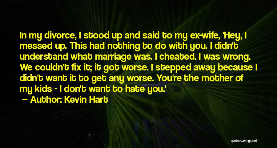 Kevin Hart Quotes: In My Divorce, I Stood Up And Said To My Ex-wife, 'hey, I Messed Up. This Had Nothing To Do