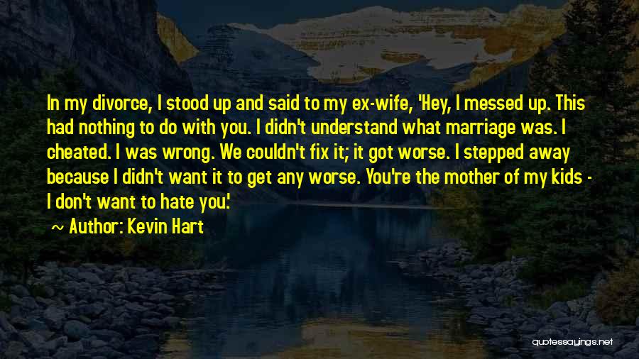 Kevin Hart Quotes: In My Divorce, I Stood Up And Said To My Ex-wife, 'hey, I Messed Up. This Had Nothing To Do