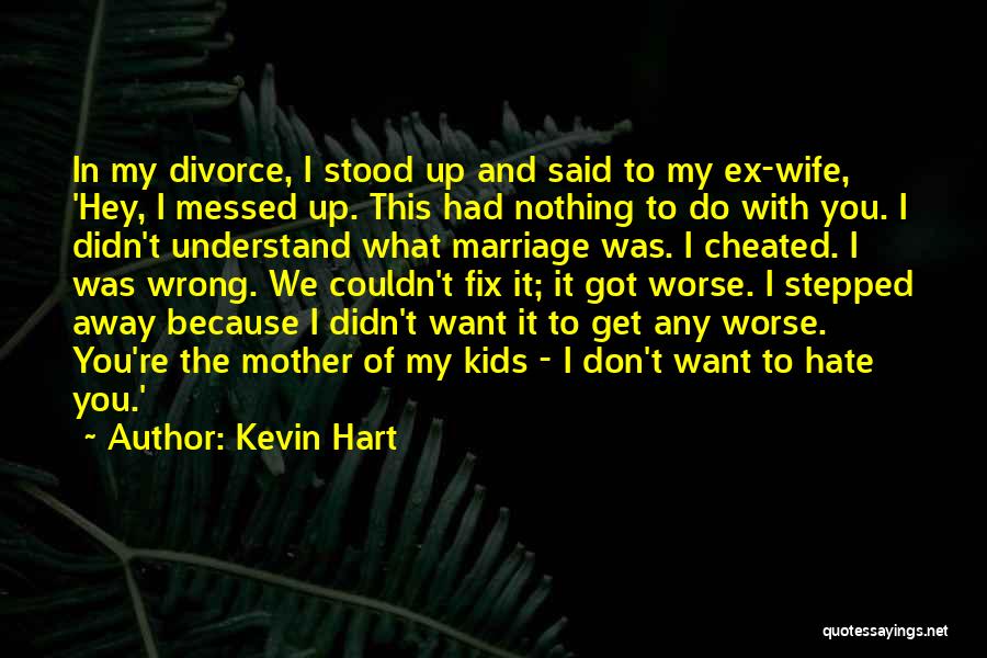 Kevin Hart Quotes: In My Divorce, I Stood Up And Said To My Ex-wife, 'hey, I Messed Up. This Had Nothing To Do