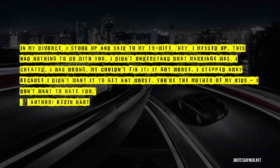 Kevin Hart Quotes: In My Divorce, I Stood Up And Said To My Ex-wife, 'hey, I Messed Up. This Had Nothing To Do
