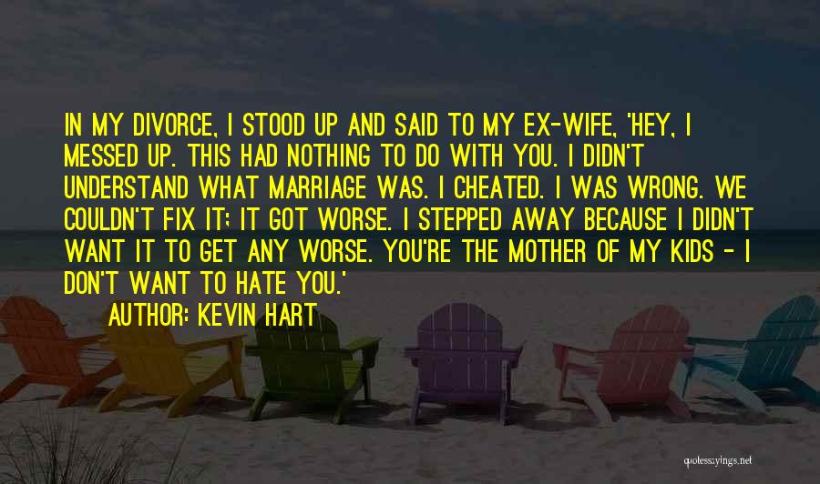 Kevin Hart Quotes: In My Divorce, I Stood Up And Said To My Ex-wife, 'hey, I Messed Up. This Had Nothing To Do