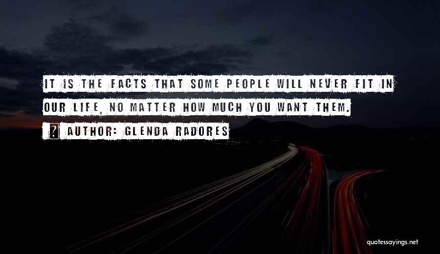 Glenda Radores Quotes: It Is The Facts That Some People Will Never Fit In Our Life, No Matter How Much You Want Them.