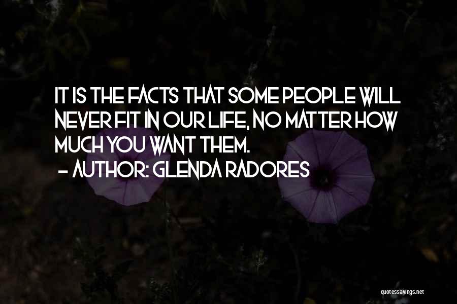 Glenda Radores Quotes: It Is The Facts That Some People Will Never Fit In Our Life, No Matter How Much You Want Them.