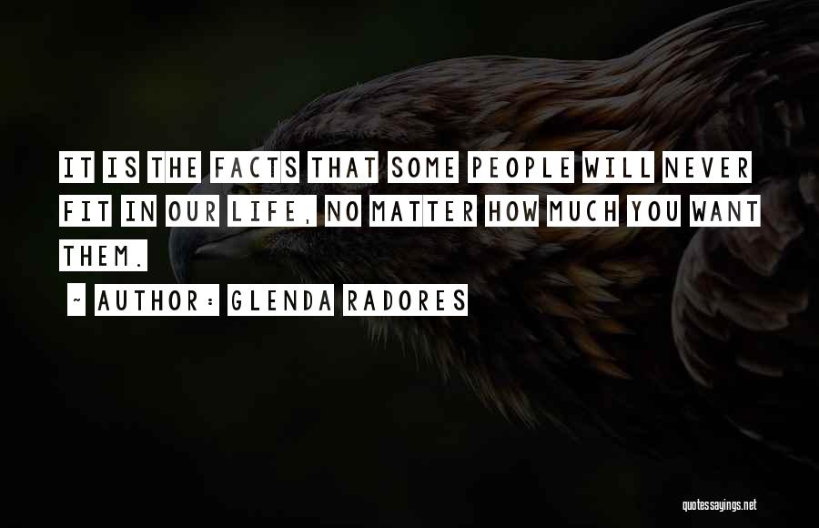 Glenda Radores Quotes: It Is The Facts That Some People Will Never Fit In Our Life, No Matter How Much You Want Them.