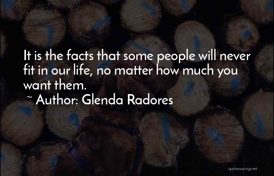 Glenda Radores Quotes: It Is The Facts That Some People Will Never Fit In Our Life, No Matter How Much You Want Them.