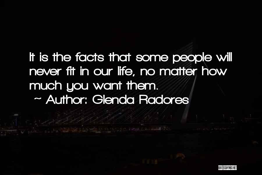 Glenda Radores Quotes: It Is The Facts That Some People Will Never Fit In Our Life, No Matter How Much You Want Them.