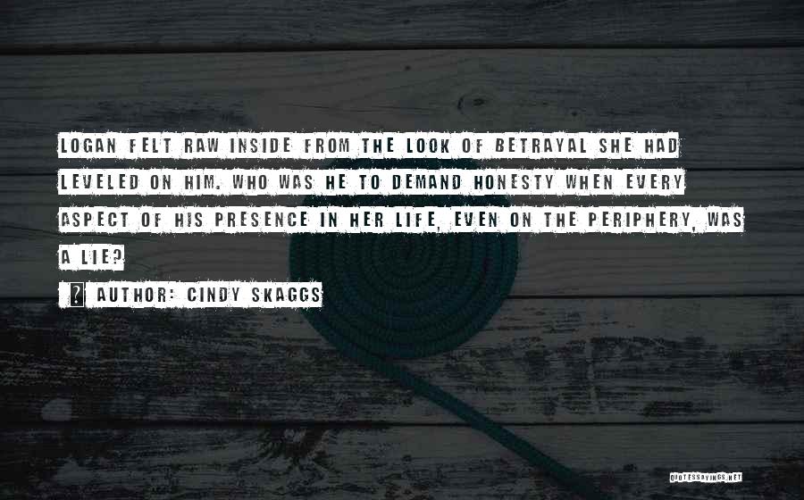 Cindy Skaggs Quotes: Logan Felt Raw Inside From The Look Of Betrayal She Had Leveled On Him. Who Was He To Demand Honesty