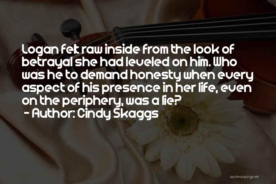 Cindy Skaggs Quotes: Logan Felt Raw Inside From The Look Of Betrayal She Had Leveled On Him. Who Was He To Demand Honesty