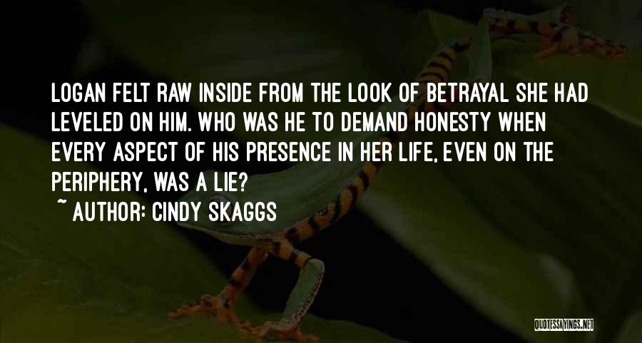 Cindy Skaggs Quotes: Logan Felt Raw Inside From The Look Of Betrayal She Had Leveled On Him. Who Was He To Demand Honesty