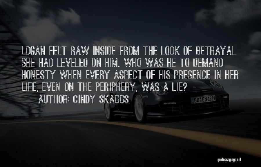 Cindy Skaggs Quotes: Logan Felt Raw Inside From The Look Of Betrayal She Had Leveled On Him. Who Was He To Demand Honesty