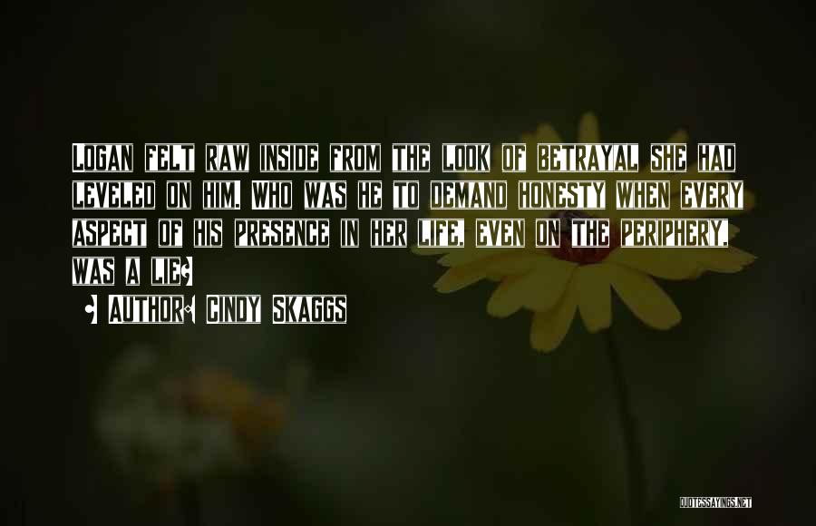 Cindy Skaggs Quotes: Logan Felt Raw Inside From The Look Of Betrayal She Had Leveled On Him. Who Was He To Demand Honesty