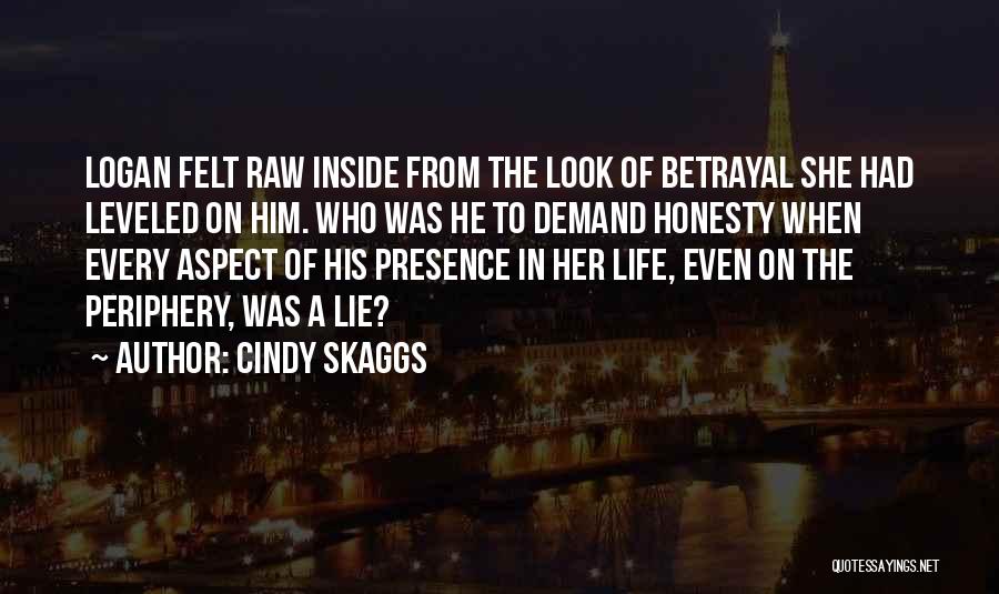 Cindy Skaggs Quotes: Logan Felt Raw Inside From The Look Of Betrayal She Had Leveled On Him. Who Was He To Demand Honesty