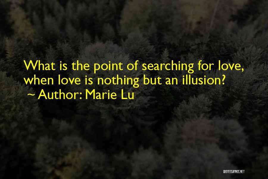 Marie Lu Quotes: What Is The Point Of Searching For Love, When Love Is Nothing But An Illusion?