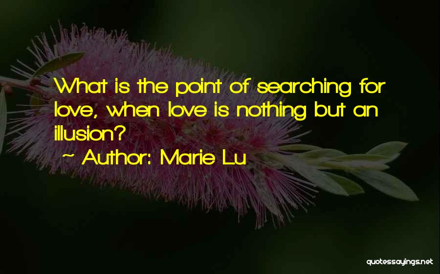 Marie Lu Quotes: What Is The Point Of Searching For Love, When Love Is Nothing But An Illusion?