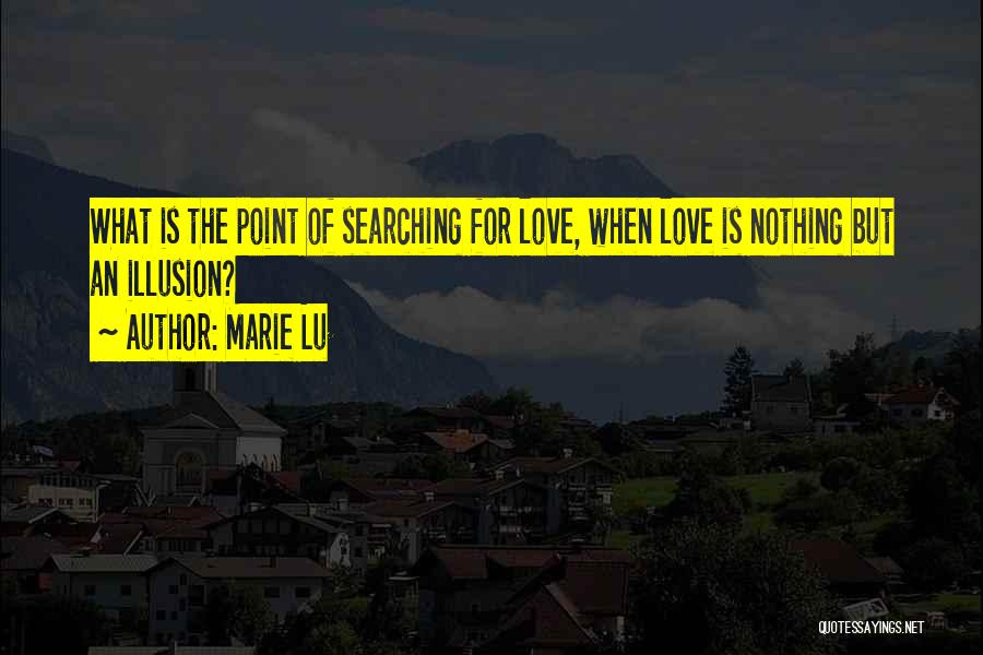 Marie Lu Quotes: What Is The Point Of Searching For Love, When Love Is Nothing But An Illusion?