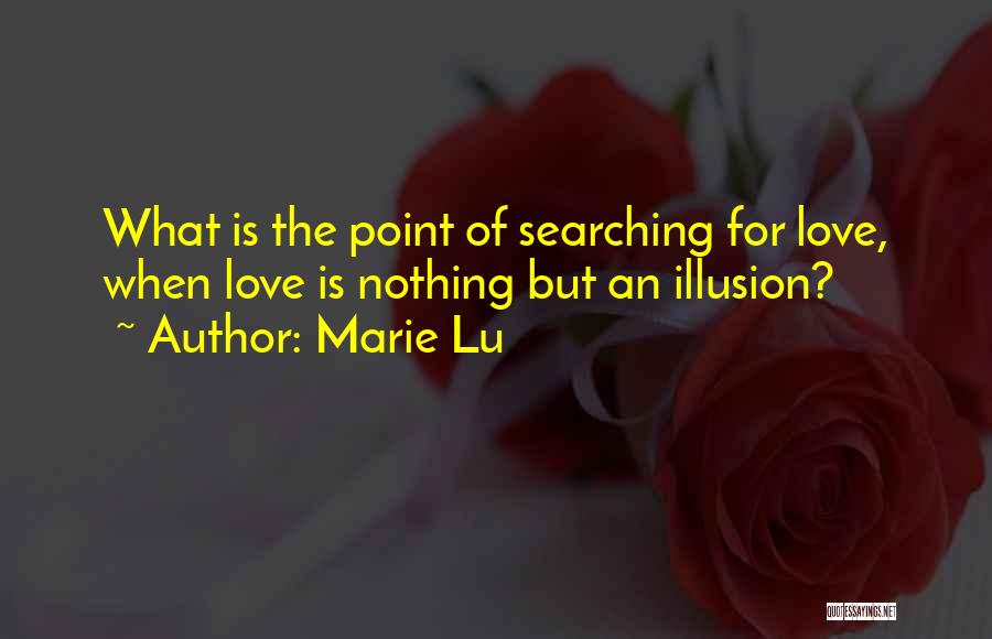 Marie Lu Quotes: What Is The Point Of Searching For Love, When Love Is Nothing But An Illusion?