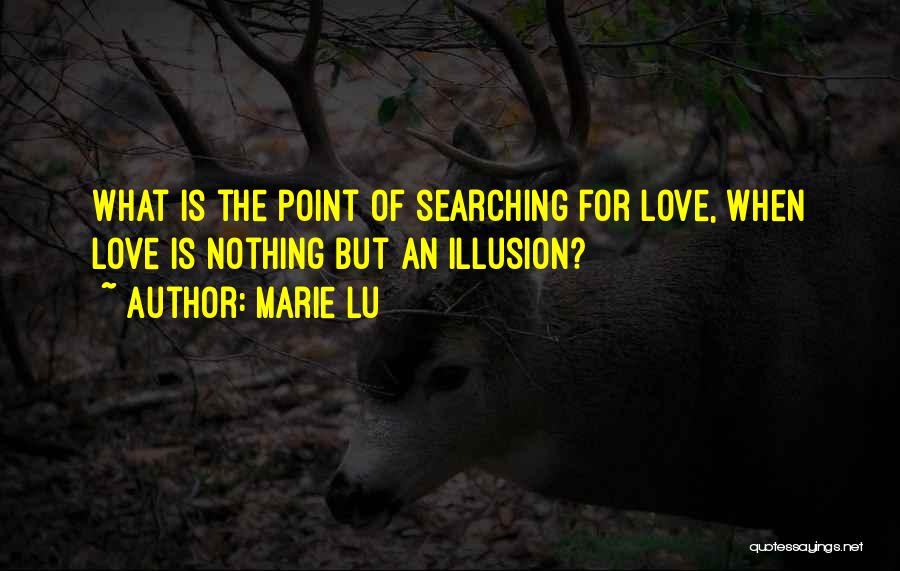 Marie Lu Quotes: What Is The Point Of Searching For Love, When Love Is Nothing But An Illusion?