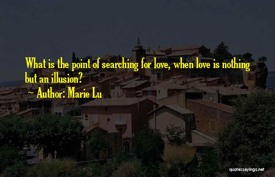 Marie Lu Quotes: What Is The Point Of Searching For Love, When Love Is Nothing But An Illusion?