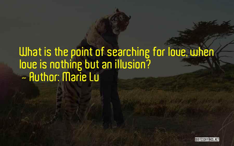 Marie Lu Quotes: What Is The Point Of Searching For Love, When Love Is Nothing But An Illusion?