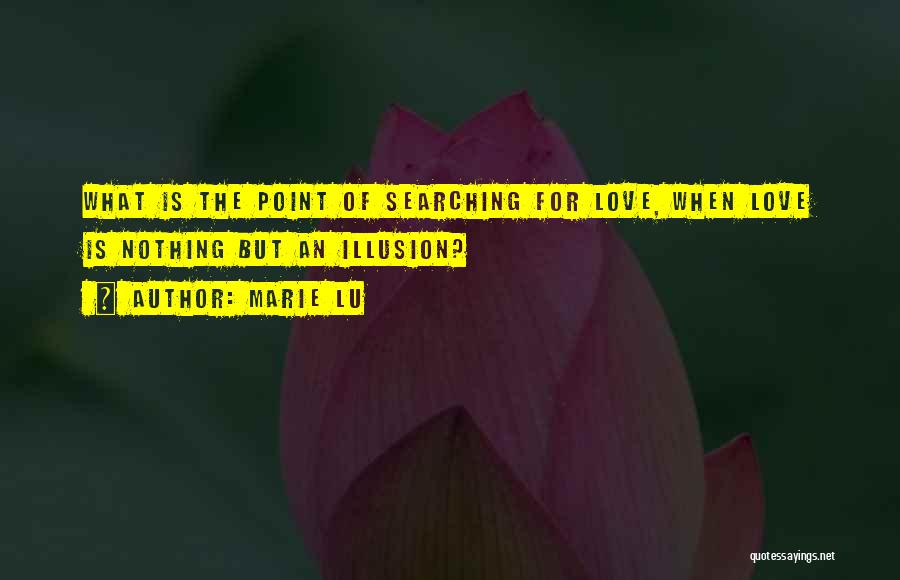Marie Lu Quotes: What Is The Point Of Searching For Love, When Love Is Nothing But An Illusion?