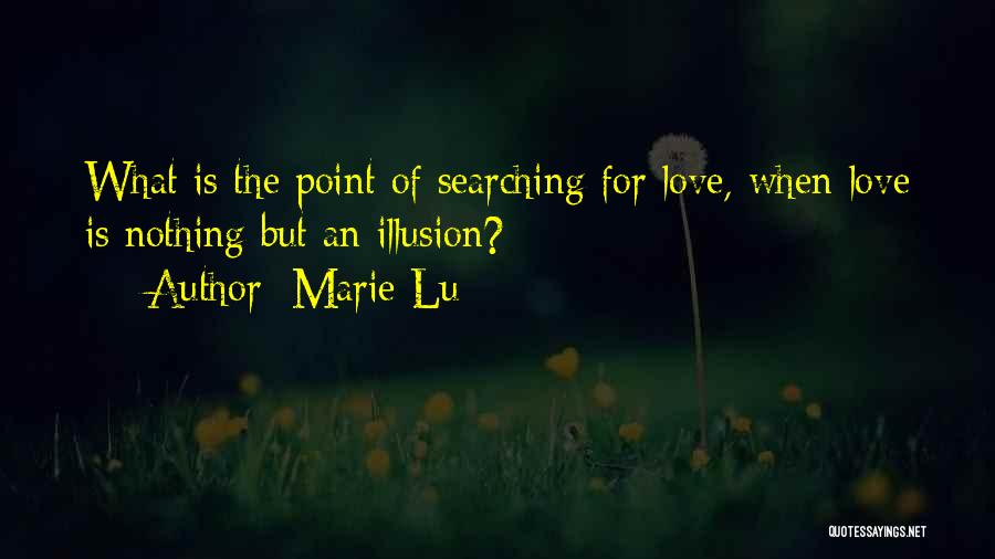 Marie Lu Quotes: What Is The Point Of Searching For Love, When Love Is Nothing But An Illusion?